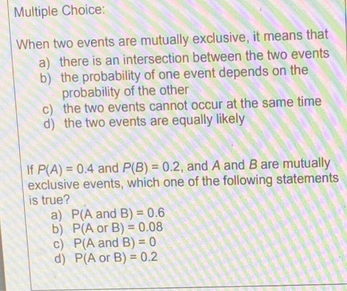 When two events are mutually exclusive, it means that
a) there is an intersection between the two events
b) the probability o