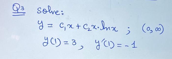 Solved Q3 solve: y=c1x+c2x⋅lnx;(0,∞)y(1)=3,y′(1)=−1 | Chegg.com