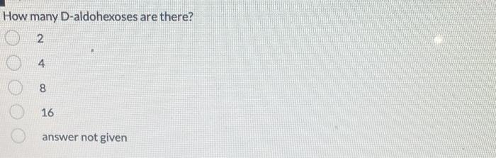 How many D-aldohexoses are there?
2
4
8
16
answer not given