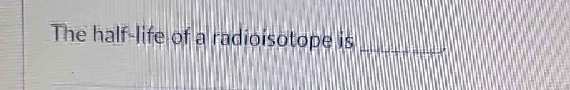 Solved The half-life of a radioisotope is | Chegg.com