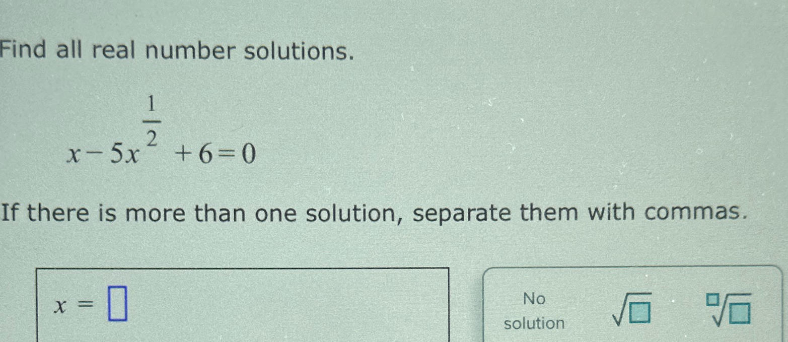 Solved Find all real number solutions.x-5x12+6=0If there is | Chegg.com