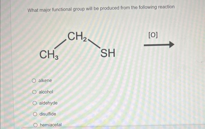 What major functional group will be produced from the following reaction
CH,
[O]
CH3
SH
O alkene
O alcohol
O aldehyde
O disul