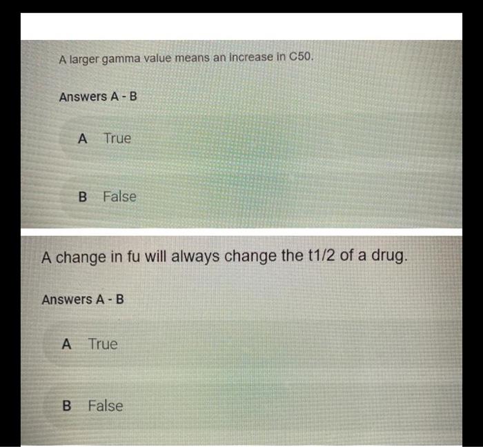 A larger gamma value means an increase in C50. Answers A-B A True B False A change in fu will always change the t1/2 of a dru