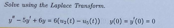 Solve using the Laplace Transform. \[ y^{\prime \prime}-5 y^{\prime}+6 y=6\left(u_{2}(t)-u_{5}(t)\right) \quad y(0)=y^{\prime