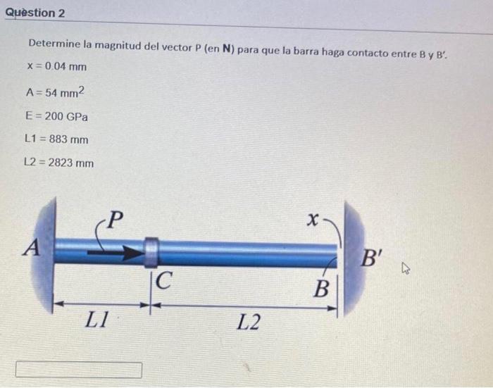 Question 2 Determine la magnitud del vector P (en N) para que la barra haga contacto entre By B. x = 0.04 mm A= 54 mm2 E = 2