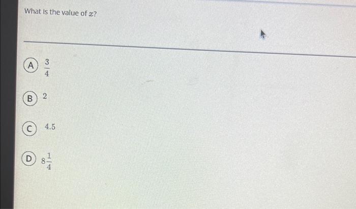 What is the value of \( x \) ?
\( \frac{3}{4} \)
2
\( 4.5 \)
\( 8 \frac{1}{4} \)