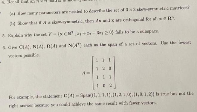 4. Recall that an nxn
(a) How many parameters are needed to describe the set of 3 x 3 skew-symmetric matrices?
(b) Show that 