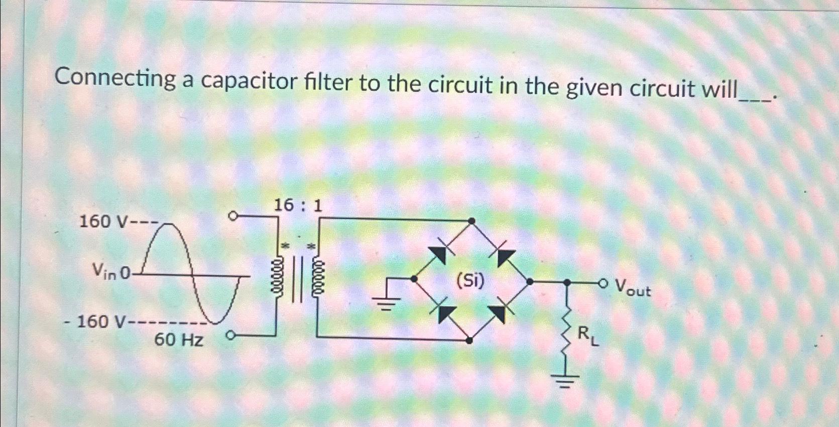 Solved Connecting a capacitor filter to the circuit in the Circuit Diagram