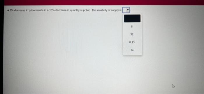 Solved A 2% decrease in price results in a 16% decrease in | Chegg.com