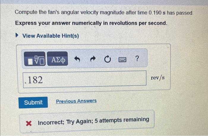 Compute the fans angular velocity magnitude after time \( 0.190 \mathrm{~s} \) has passed.
Express your answer numerically i