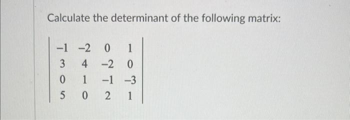 Solved Calculate the determinant of the following matrix: | Chegg.com