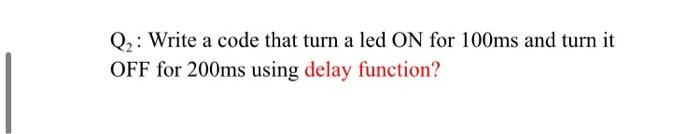 Solved Q2: Write a code that turn a led ON for 100ms and | Chegg.com