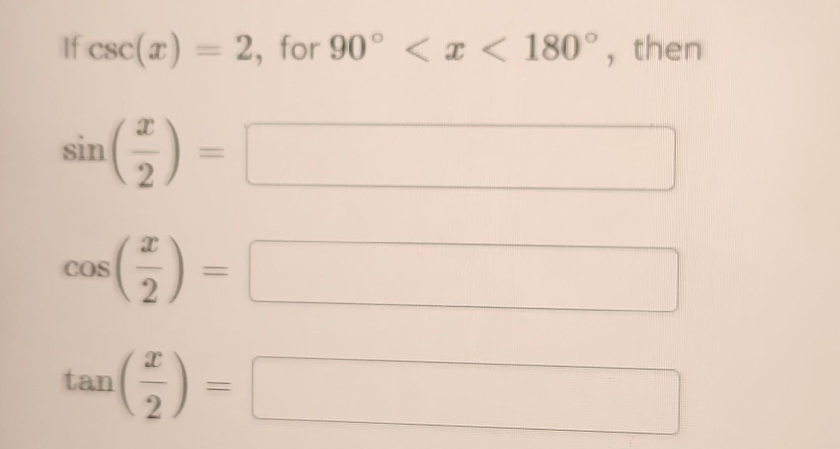 If \( \csc (x)=2 \), for \( 90^{\circ}<x<180^{\circ} \), ther \[ \begin{array}{l} \sin \left(\frac{x}{2}\right)= \\ \cos \lef