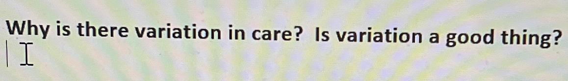 Solved Why is there variation in care? Is variation a good | Chegg.com