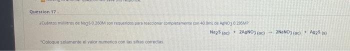 Question 17 ¿Cuántos mililitros de Na25 0.260M son requeridos para reaccionar completamente con 400ml de AgNO3 0.295MP Na2S (