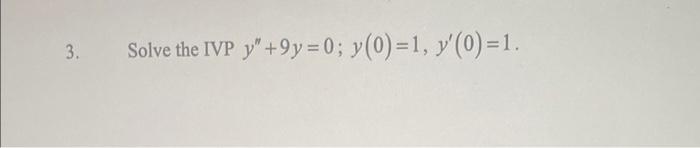 3. Solve the IVP y +9y=0; y(0)=1, y(0)=1.