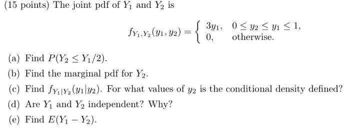 (15 points) The joint pdf of \( Y_{1} \) and \( Y_{2} \) is
\[
f_{Y_{1}, Y_{2}}\left(y_{1}, y_{2}\right)=\left\{\begin{array}