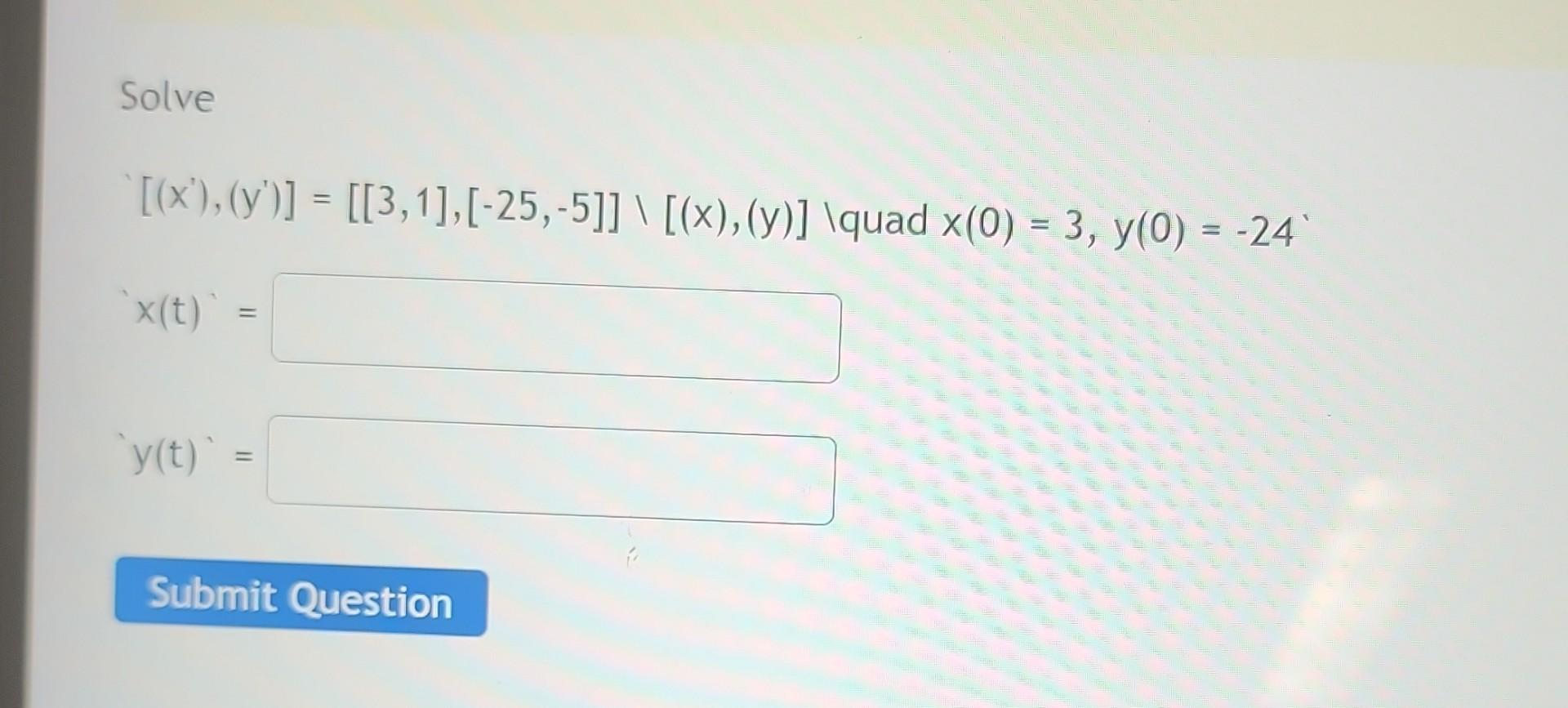 Solve \[ \begin{array}{l} {\left[\left(x^{\prime}\right),\left(y^{\prime}\right)\right]=[[3,1],[-25,-5]] \backslash[(x),(y)]