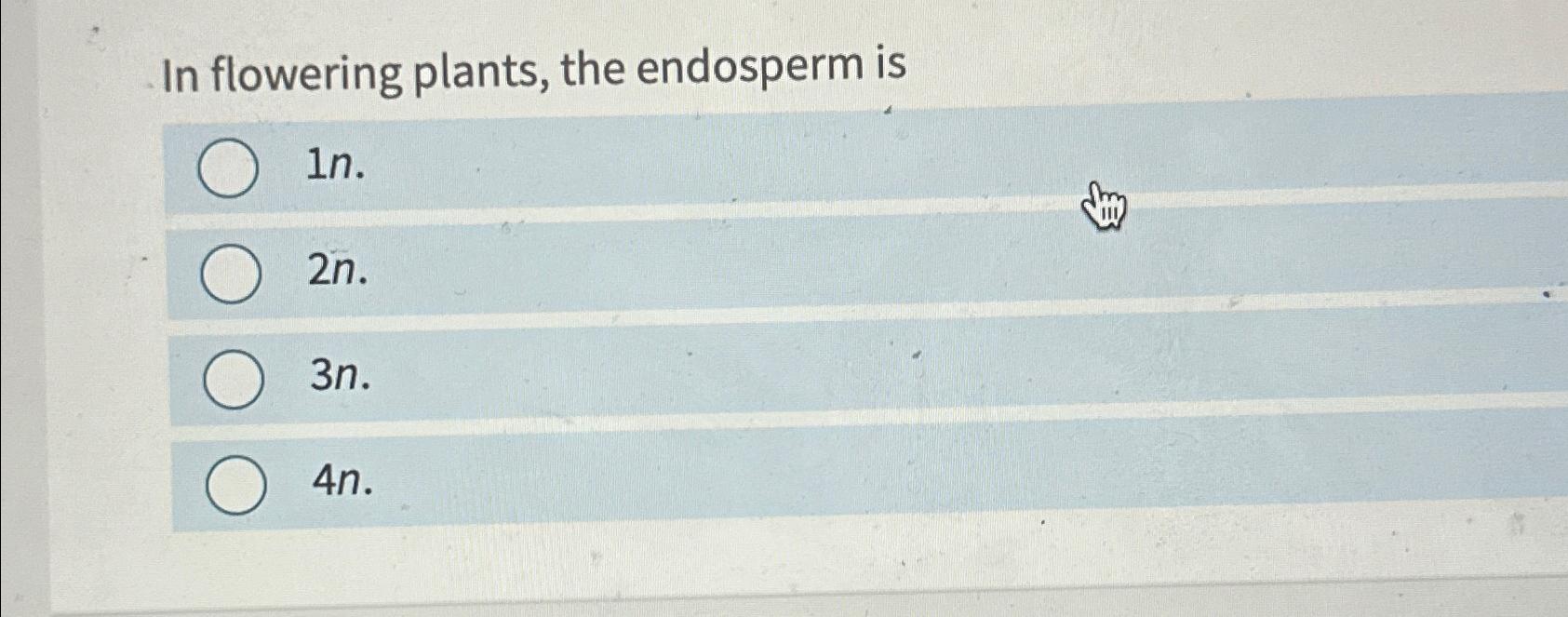 Solved In flowering plants, the endosperm is1n.2n.3n.4n.