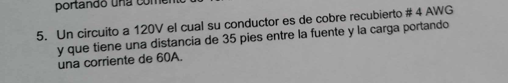 5. Un circuito a \( 120 \mathrm{~V} \) el cual su conductor es de cobre recubierto \# 4 AWG y que tiene una distancia de 35 p