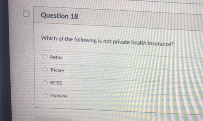 Question 18 Which of the following is not private health insurance? Aetna Tricare OBCBS Humana