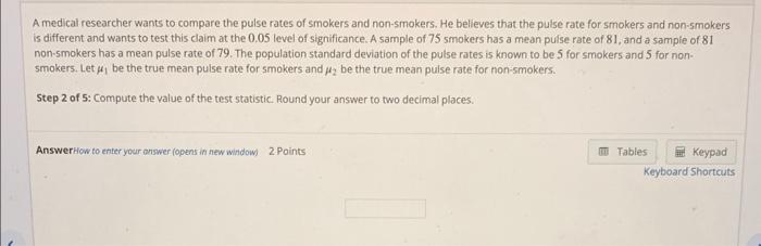 A medical researcher wants to compare the pulse rates of smokers and non-smokers. He believes that the pulse rate for smokers