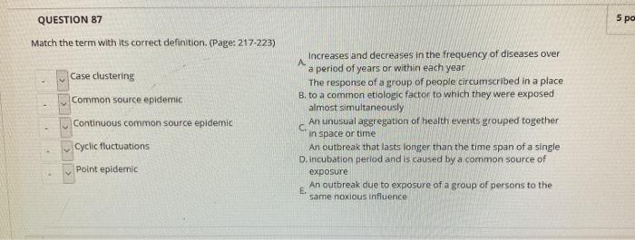 QUESTION 87 5 po Match the term with its correct definition. (Page: 217-223) Case clustering Common source epidemic Continuou