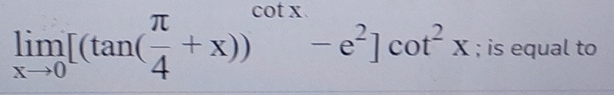 Solved limx→0[(tan(π4+x))cotx-e2]cot2x; is equal to | Chegg.com