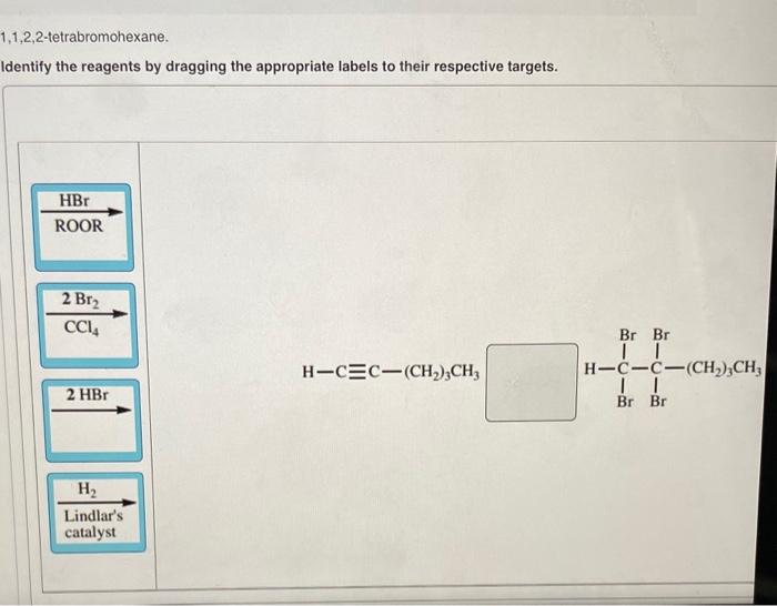 1,1,2,2-tetrabromohexane.
Identify the reagents by dragging the appropriate labels to their respective targets.