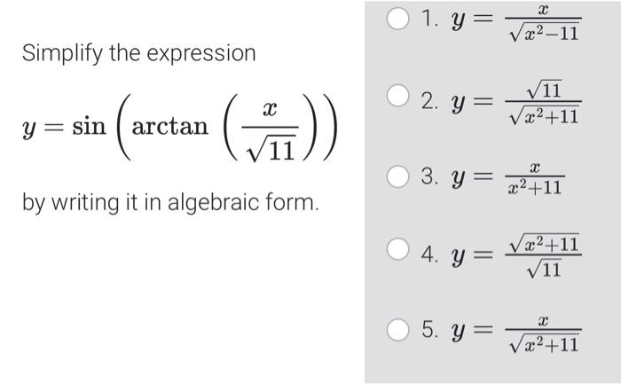 Simplify the expression 1. \( y=\frac{x}{\sqrt{x^{2}-11}} \) \( y=\sin \left(\arctan \left(\frac{x}{\sqrt{11}}\right)\right)