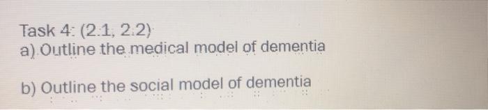 Task 4: (2.1, 2.2) a) Outline the medical model of dementia b) Outline the social model of dementia