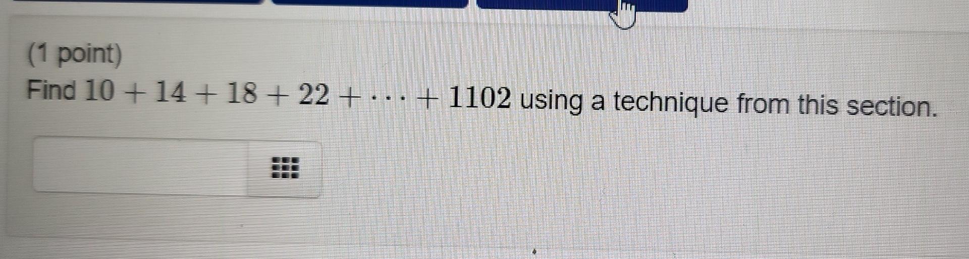 Solved (1 point) Find 10 + 14 + 18 + 22 +...+ 1102 using a | Chegg.com