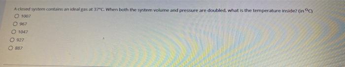Solved A closed system contains an ideal gas at 37" When | Chegg.com