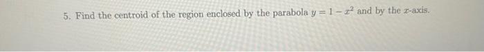 Solved 5. Find the centroid of the region enclosed by the | Chegg.com