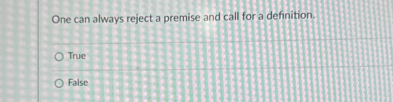 Solved One can always reject a premise and call for a | Chegg.com