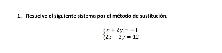 1. Resuelve el siguiente sistema por el método de sustitución. \[ \left\{\begin{array}{l} x+2 y=-1 \\ 2 x-3 y=12 \end{array}\