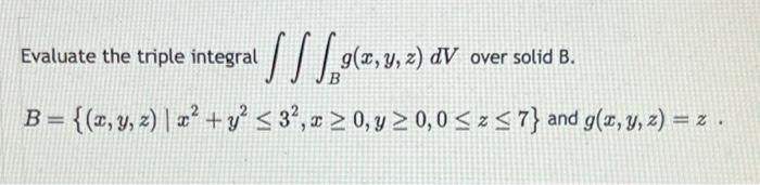 Evaluate the triple integral \( \iiint_{B} g(x, y, z) d V \) over solid B. \[ B=\left\{(x, y, z) \mid x^{2}+y^{2} \leq 3^{2},