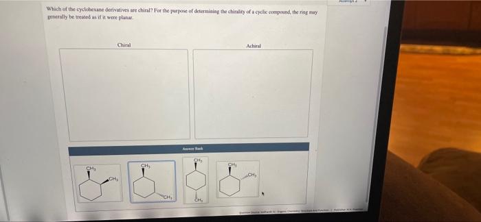 Which of the cyclohexane derivatives are chiral? For the purpose of determining the chirality of a cyclic compound, the ring 