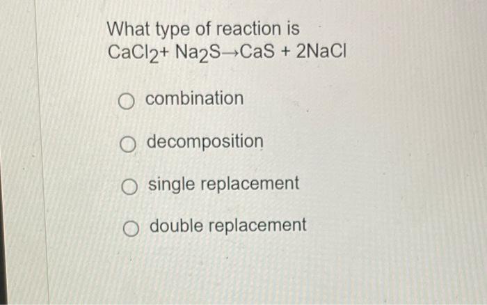 Solved What type of reaction is CaCl2+Na2 S→CaS+2NaCl | Chegg.com
