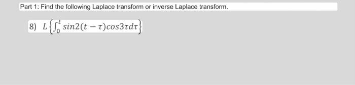 Part 1: Find the following Laplace transform or inverse Laplace transform. 8) \( L\left\{\int_{0}^{t} \sin 2(t-\tau) \cos 3 \