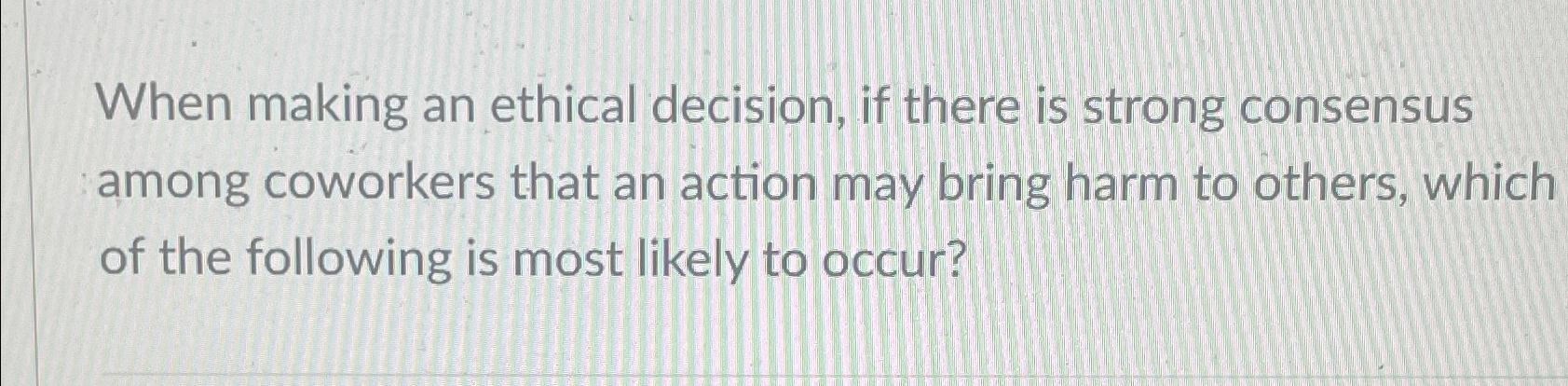 Solved When making an ethical decision, if there is strong | Chegg.com