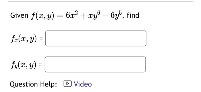 Given \( f(x, y)=6 x^{2}+x y^{6}-6 y^{5} \) \[ f_{x}(x, y)= \] \[ f_{y}(x, y)= \] Question Help: