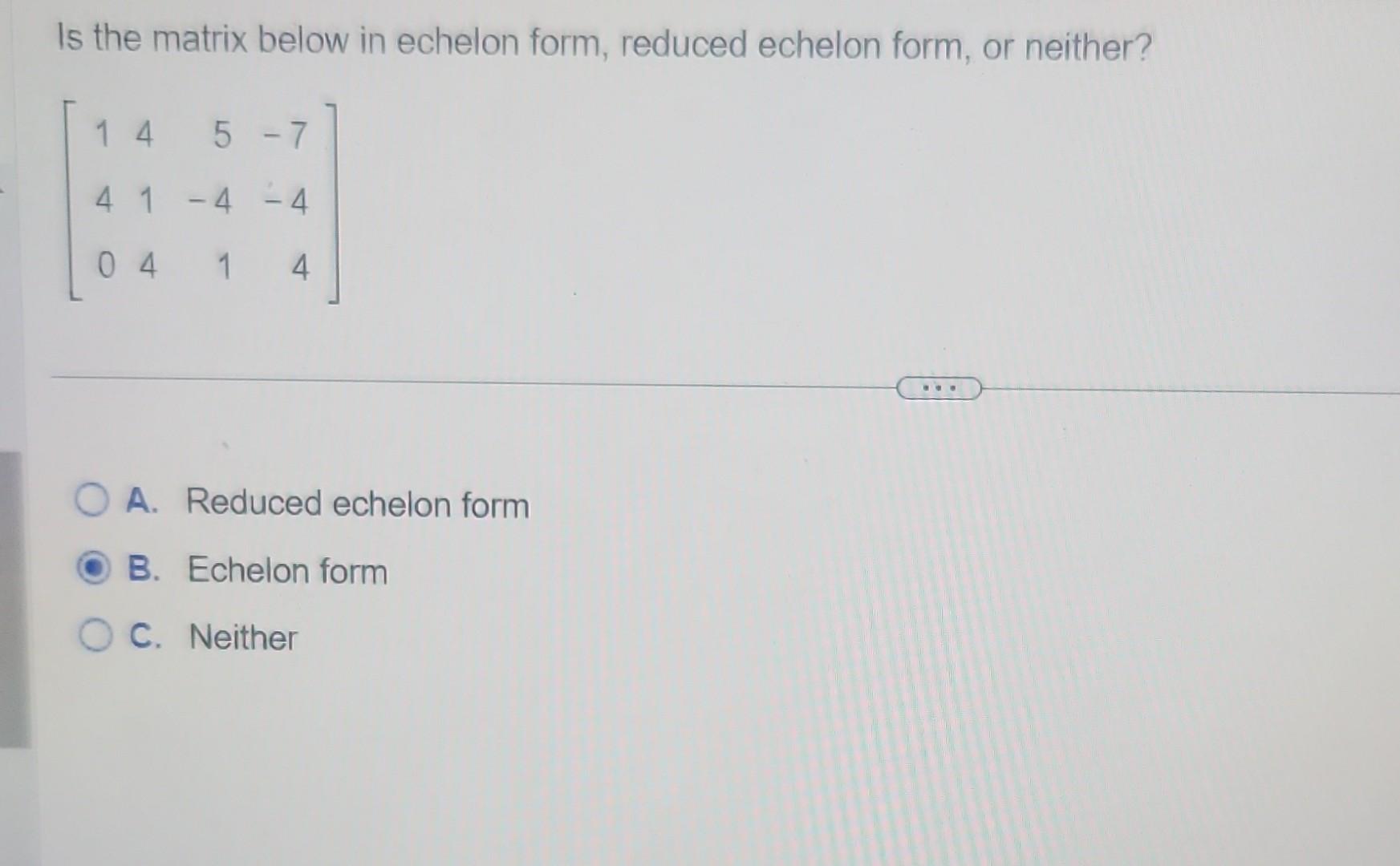 Solved Is the matrix below in echelon form, reduced echelon | Chegg.com