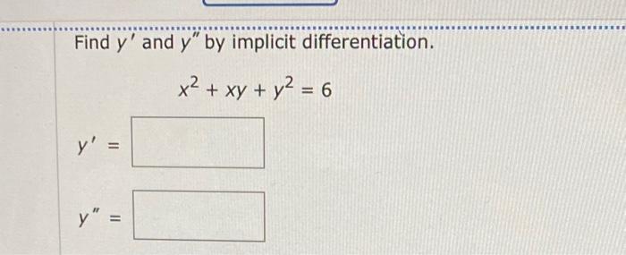 Find \( y^{\prime} \) and \( y^{\prime \prime} \) by implicit differentiation. \[ x^{2}+x y+y^{2}=6 \] \[ y^{\prime}= \] \[ y