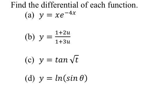 Find the differential of each function. (a) y = xe-4x (b) y y = 1+2u 1+3и (c) y = tan Vt (d) y = ln(sin o)