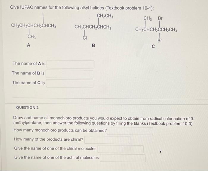 Give IUPAC names for the following alkyl halides (Textbook problem 10-1):
CH?CH3
CH3 Br
CH3CH?CHCH?CHCH3
CH3
A
The name of A 