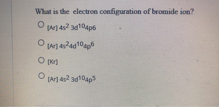 Solved What is the electron configuration of bromide ion? O | Chegg.com