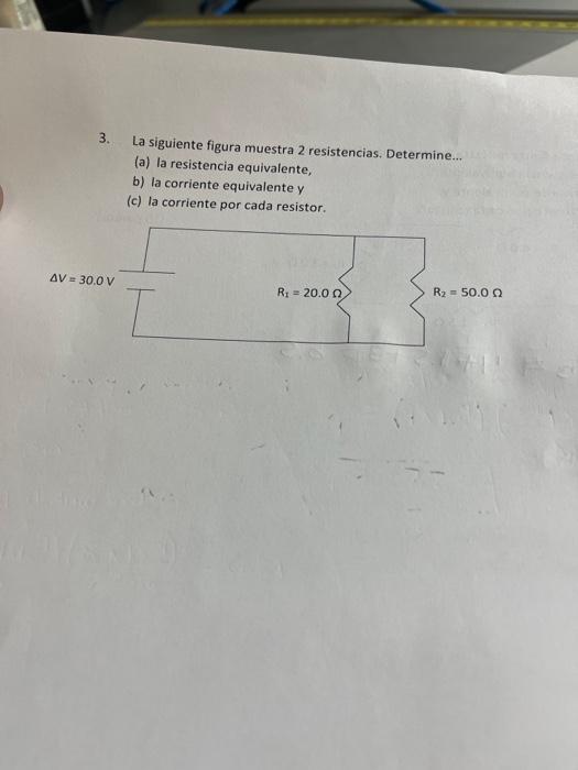 3. La siguiente figura muestra 2 resistencias. Determine... (a) la resistencia equivalente, b) la corriente equivalente y (c)