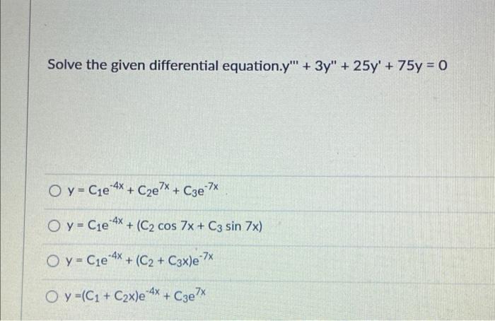 Solve the given differential equation.y + 3y + 25y + 75y = 0 O y = Cje 4x + C2e7x + Cze 7x O y = Cje 4x + (C2 cos 7x + C