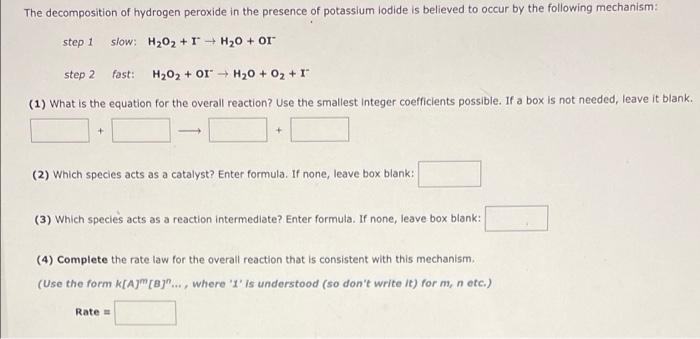 The decomposition of hydrogen peroxide in the presence of potassium iodide is believed to occur by the following mechanism:
s
